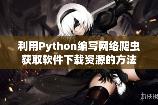 利用Python编写网络爬虫获取软件下载资源的方法