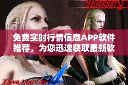 免费实时行情信息APP软件推荐，为您迅速获取最新软件数据