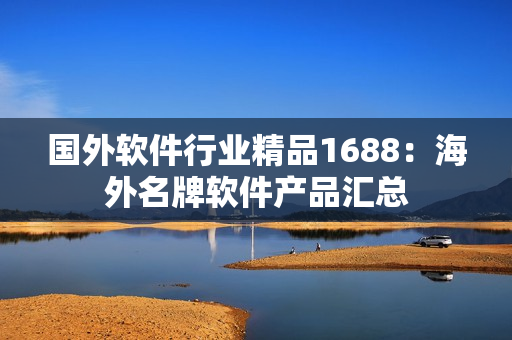 国外软件行业精品1688：海外名牌软件产品汇总