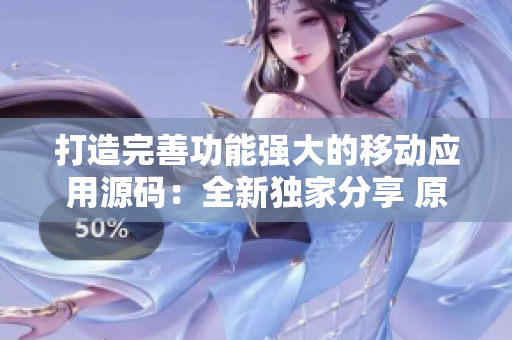 打造完善功能强大的移动应用源码：全新独家分享 原创视频创作工具