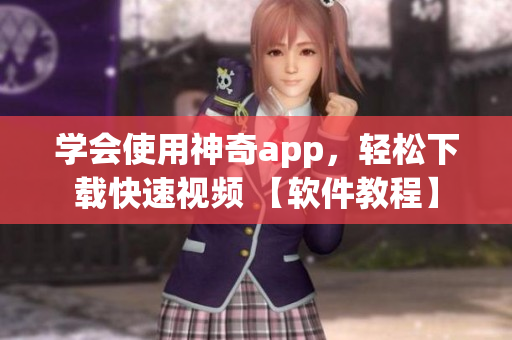 学会使用神奇app，轻松下载快速视频 【软件教程】