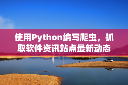 使用Python编写爬虫，抓取软件资讯站点最新动态