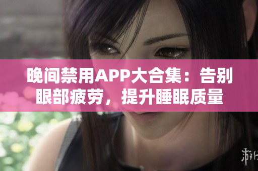 晚间禁用APP大合集：告别眼部疲劳，提升睡眠质量