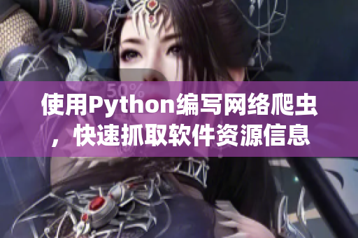 使用Python编写网络爬虫，快速抓取软件资源信息