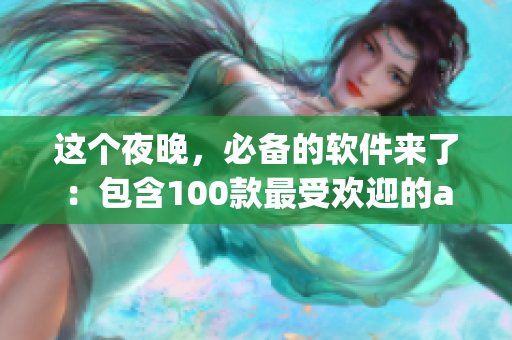 这个夜晚，必备的软件来了：包含100款最受欢迎的app