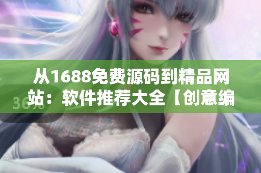 从1688免费源码到精品网站：软件推荐大全【创意编程指南】