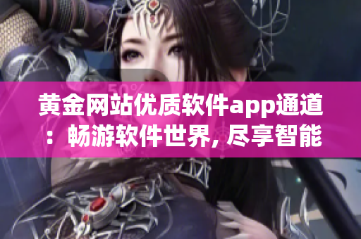 黄金网站优质软件app通道：畅游软件世界, 尽享智能服务