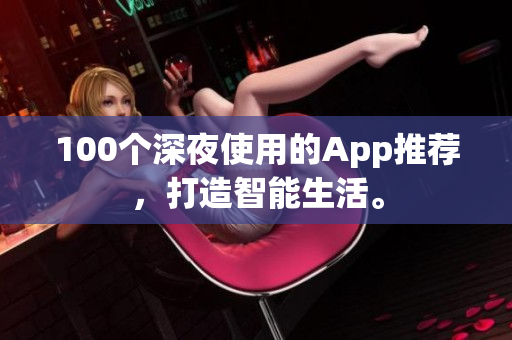 100个深夜使用的App推荐，打造智能生活。