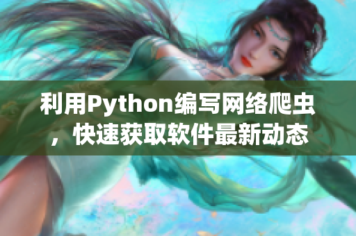 利用Python编写网络爬虫，快速获取软件最新动态