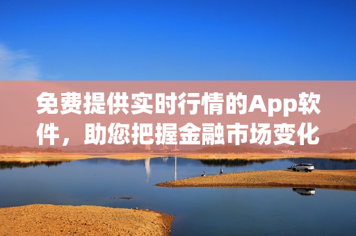 免费提供实时行情的App软件，助您把握金融市场变化