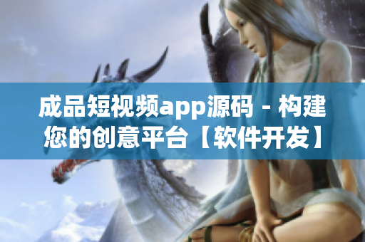 成品短视频app源码 - 构建您的创意平台【软件开发】