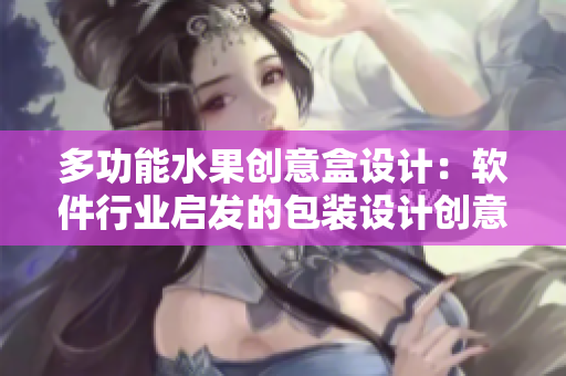 多功能水果创意盒设计：软件行业启发的包装设计创意