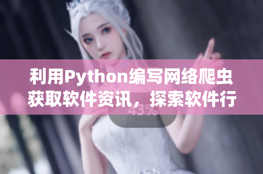 利用Python编写网络爬虫获取软件资讯，探索软件行业发展