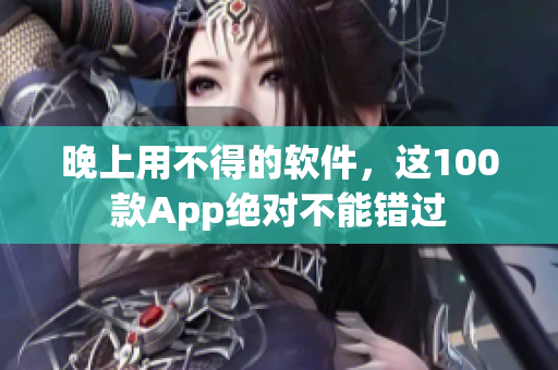 晚上用不得的软件，这100款App绝对不能错过