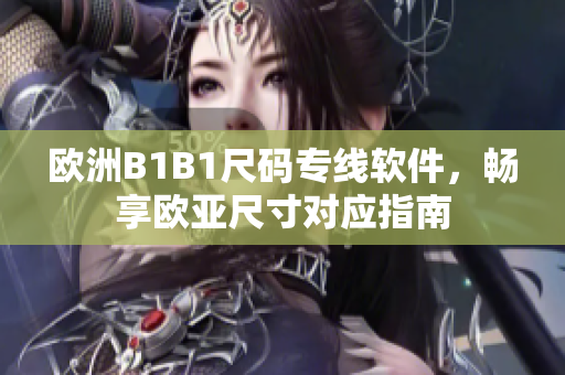 欧洲B1B1尺码专线软件，畅享欧亚尺寸对应指南