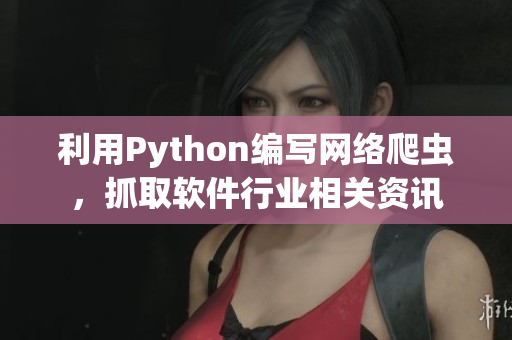 利用Python编写网络爬虫，抓取软件行业相关资讯