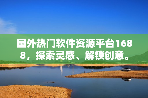 国外热门软件资源平台1688，探索灵感、解锁创意。