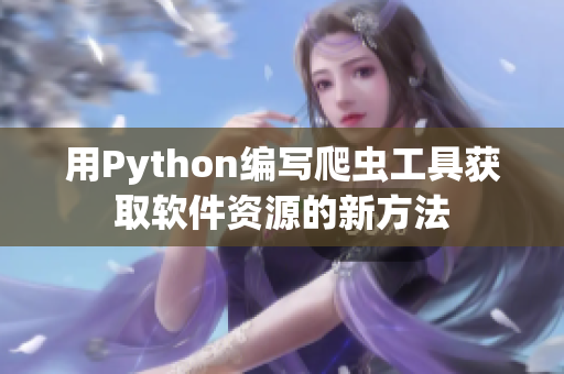 用Python编写爬虫工具获取软件资源的新方法