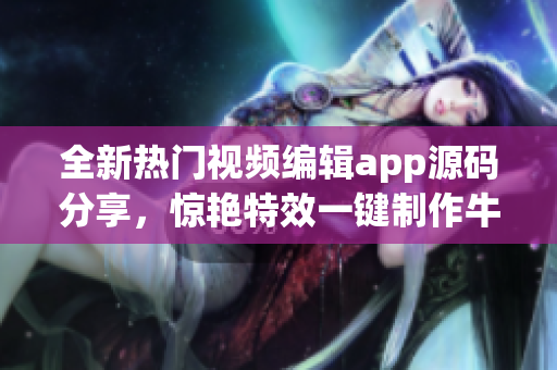 全新热门视频编辑app源码分享，惊艳特效一键制作牛逼短视频