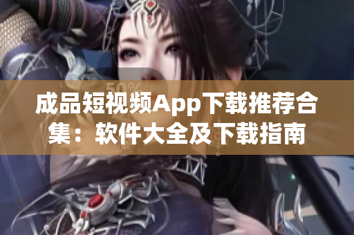 成品短视频App下载推荐合集：软件大全及下载指南