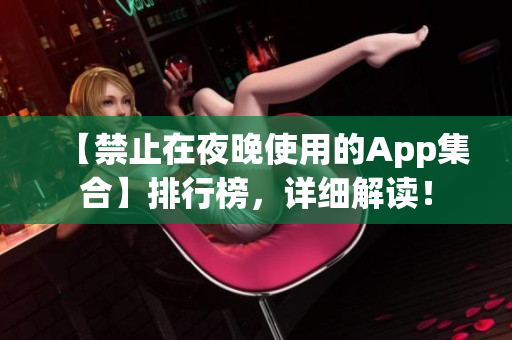 【禁止在夜晚使用的App集合】排行榜，详细解读！