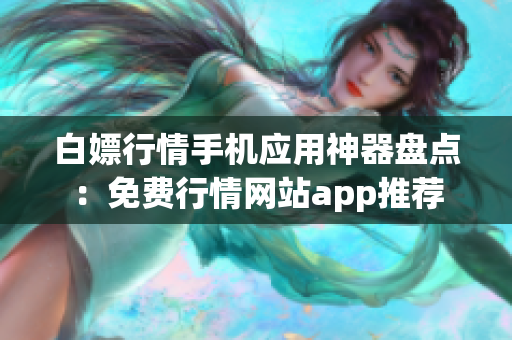 白嫖行情手机应用神器盘点：免费行情网站app推荐