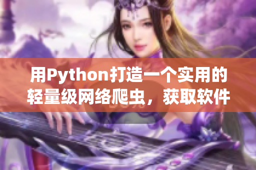 用Python打造一个实用的轻量级网络爬虫，获取软件领域相关信息