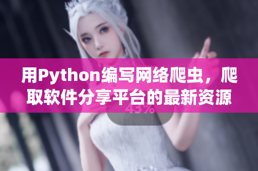 用Python编写网络爬虫，爬取软件分享平台的最新资源