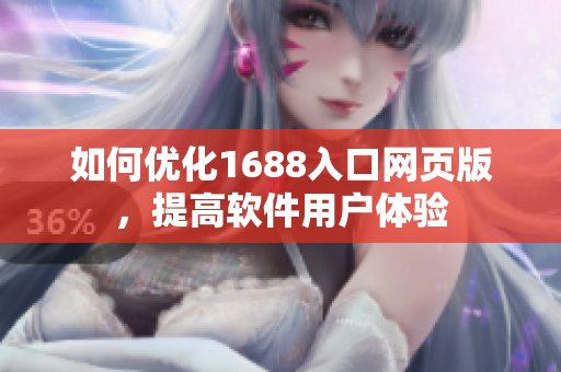 如何优化1688入口网页版，提高软件用户体验