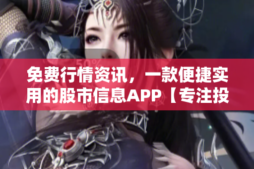 免费行情资讯，一款便捷实用的股市信息APP【专注投资 时刻把握行情】