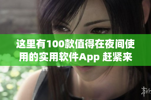 这里有100款值得在夜间使用的实用软件App 赶紧来试试看