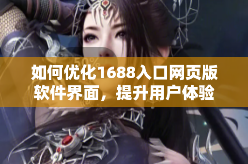 如何优化1688入口网页版软件界面，提升用户体验