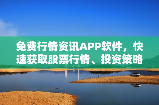 免费行情资讯APP软件，快速获取股票行情、投资策略，财经新闻全面覆盖