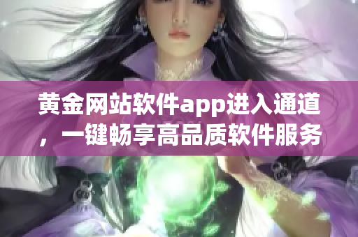 黄金网站软件app进入通道，一键畅享高品质软件服务