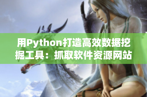 用Python打造高效数据挖掘工具：抓取软件资源网站上的信息