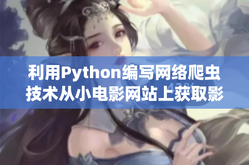 利用Python编写网络爬虫技术从小电影网站上获取影片信息