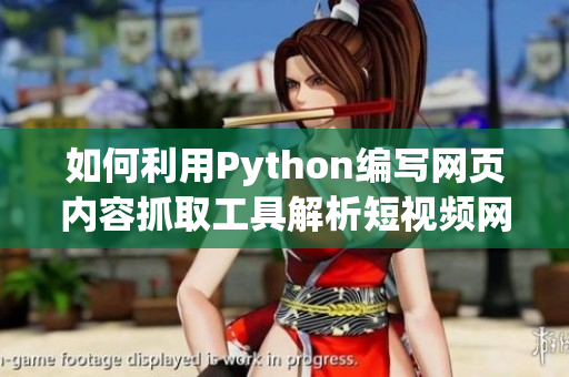 如何利用Python编写网页内容抓取工具解析短视频网站数据