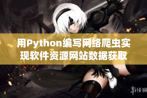 用Python编写网络爬虫实现软件资源网站数据获取