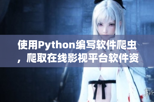 使用Python编写软件爬虫，爬取在线影视平台软件资源