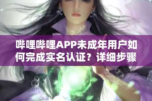 哔哩哔哩APP未成年用户如何完成实名认证？详细步骤在此！