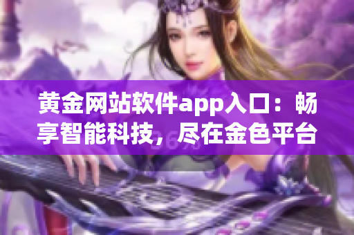 黄金网站软件app入口：畅享智能科技，尽在金色平台  