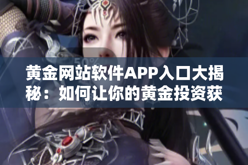 黄金网站软件APP入口大揭秘：如何让你的黄金投资获得真正价值？