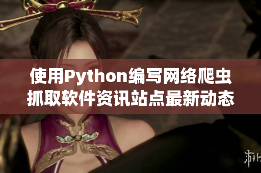 使用Python编写网络爬虫抓取软件资讯站点最新动态