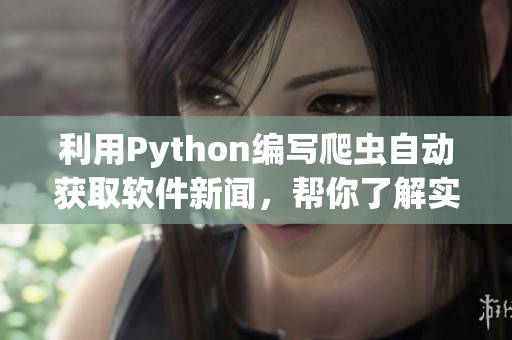 利用Python编写爬虫自动获取软件新闻，帮你了解实用工具