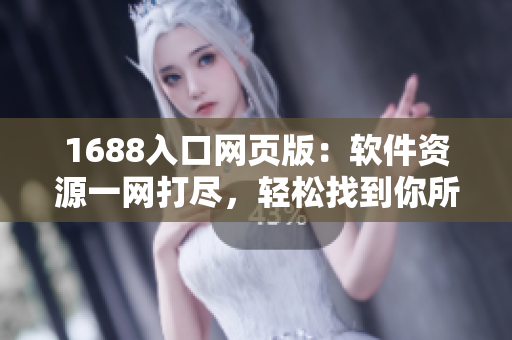 1688入口网页版：软件资源一网打尽，轻松找到你所需