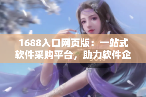 1688入口网页版：一站式软件采购平台，助力软件企业加速发展