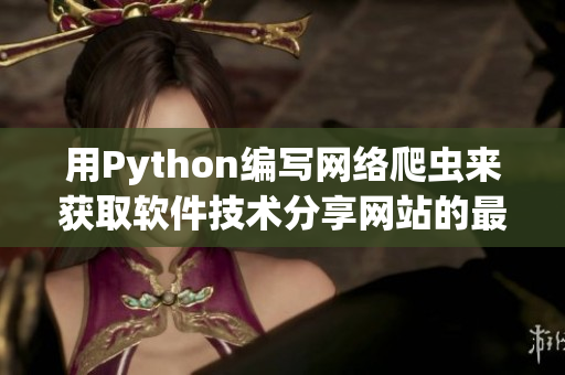 用Python编写网络爬虫来获取软件技术分享网站的最新动态