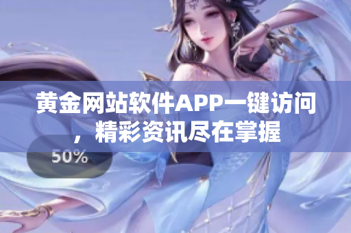 黄金网站软件APP一键访问，精彩资讯尽在掌握