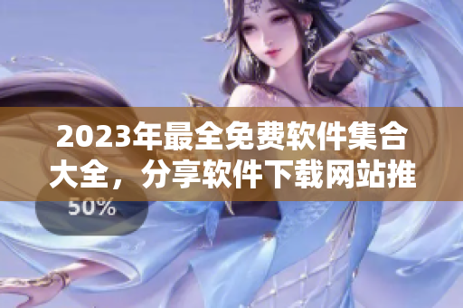 2023年最全免费软件集合大全，分享软件下载网站推荐