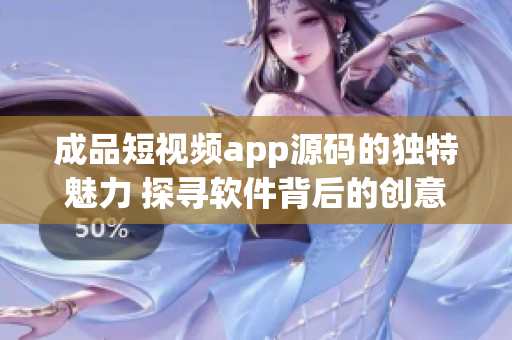 成品短视频app源码的独特魅力 探寻软件背后的创意艺术